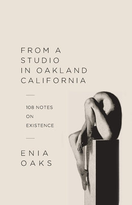 From A Studio in Oakland, California: 108 Notes on Existence by Oaks, Enia