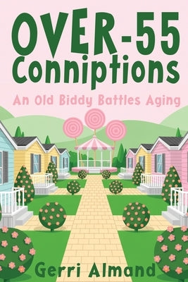 Over-55 Conniptions: An Old Biddy Battles Aging by Almand, Gerri