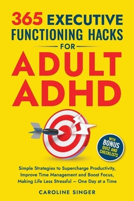365 Executive Functioning Hacks for Adult ADHD: Simple Strategies to Supercharge Productivity, Improve Time Management and Boost Focus, Making Life Le by Singer, Caroline
