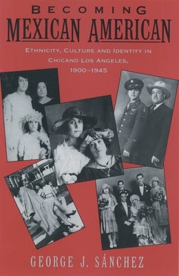 Becoming Mexican American: Ethnicity, Culture, and Identity in Chicano Los Angeles, 1900-1945 by Sanchez, George J.