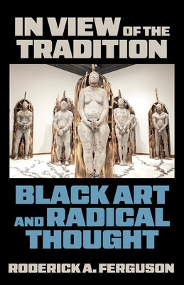 In View of the Tradition: Black Art and Radical Thought by Ferguson, Roderick A.