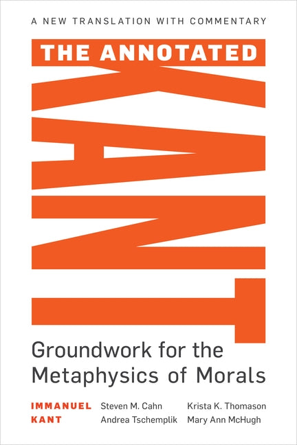 The Annotated Kant: Groundwork for the Metaphysics of Morals by Cahn, Steven M.