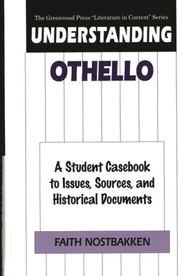 Understanding Othello: A Student Casebook to Issues, Sources, and Historical Documents by Nostbakken, Faith
