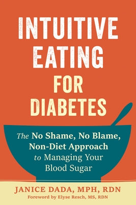 Intuitive Eating for Diabetes: The No Shame, No Blame, Non-Diet Approach to Managing Your Blood Sugar by Dada, Janice