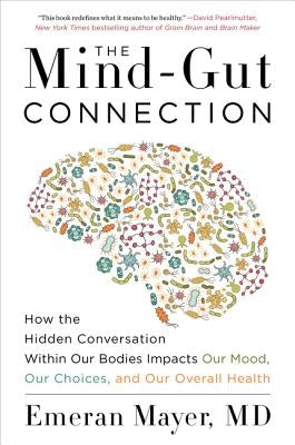 The Mind-Gut Connection: How the Hidden Conversation Within Our Bodies Impacts Our Mood, Our Choices, and Our Overall Health by Mayer, Emeran