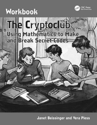 The Cryptoclub Workbook: Using Mathematics to Make and Break Secret Codes by Beissinger, Janet