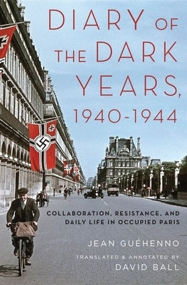 Diary of the Dark Years, 1940-1944: Collaboration, Resistance, and Daily Life in Occupied Paris by GuÃ©henno, Jean
