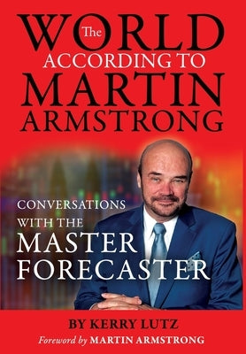 The World According to Martin Armstrong: Conversations with the Master Forecaster by Lutz, Kerry