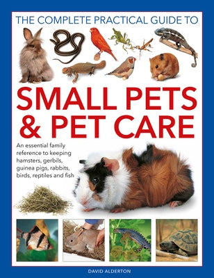 The Complete Practical Guide to Small Pets and Pet Care: An Essential Family Reference to Keeping Hamsters, Gerbils, Guinea Pigs, Rabbits, Birds, Rept by Alderton, David