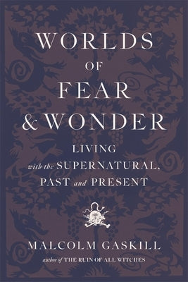 Worlds of Fear and Wonder: Living with the Supernatural, Past and Present by Gaskill, Malcolm