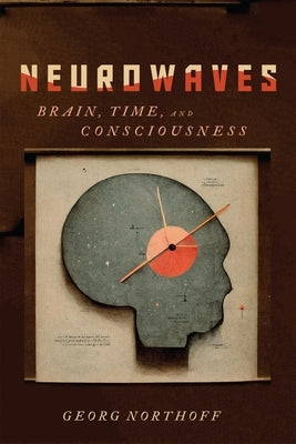 Neurowaves: Brain, Time, and Consciousness by Northoff, Georg