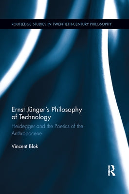 Ernst Jünger's Philosophy of Technology: Heidegger and the Poetics of the Anthropocene by Blok, Vincent