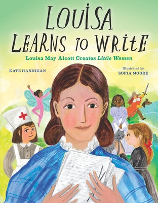 Louisa Learns to Write: Louisa May Alcott Creates Little Women by Hannigan, Kate