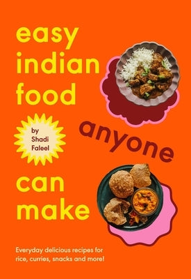 Easy Indian Food Anyone Can Make: Delicious Everyday Recipes for Rice, Curries, Snacks and More! by Faleel, Shadi