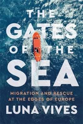 The Gates of the Sea: Migration and Rescue at the Edges of Europe by Vives, Luna