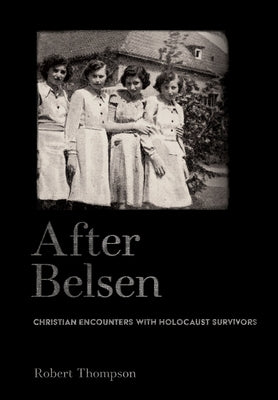 After Belsen: Christian Encounters with Holocaust Survivors by Thompson, Robert