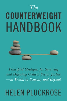 The Counterweight Handbook: Principled Strategies for Surviving and Defeating Critical Social Justice--At Work, in Schools, and Beyond by Pluckrose, Helen