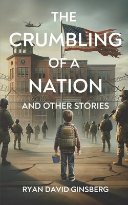The Crumbling of a Nation and other stories by Ginsberg, Ryan David