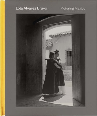 Lola Álvarez Bravo: Picturing Mexico by Weissberg, Stephanie