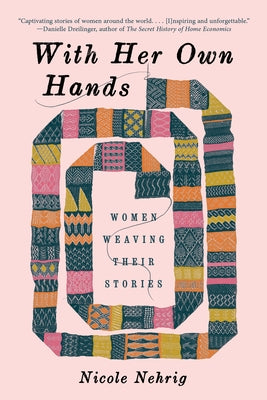 With Her Own Hands: Women Weaving Their Stories by Nehrig, Nicole
