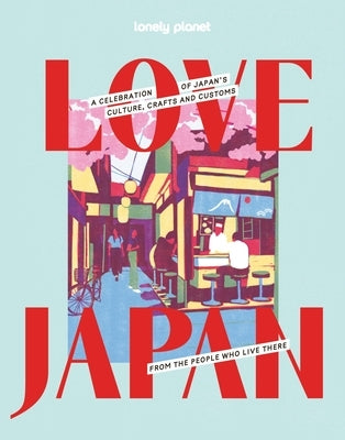 Lonely Planet Love Japan: Get to the Heart of Japanese Culture, Customs & Traditions 70 Topics to Explore & 25 Interviews Stunning Photos, Maps & How by Planet, Lonely