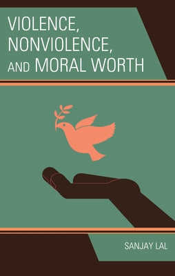 Violence, Nonviolence, and Moral Worth by Lal, Sanjay