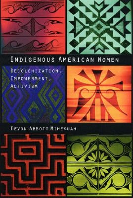 Indigenous American Women: Decolonization, Empowerment, Activism by Mihesuah, Devon a.