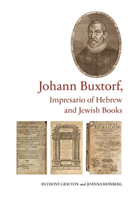 Johann Buxtorf, Impresario of Hebrew and Jewish Books by Grafton, Anthony