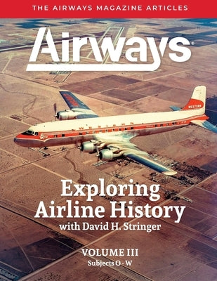 Exploring Airline History with David H. Stringer, Volume Three, Subjects O-W: The Airways Magazine Articles by Stringer, David Hubert