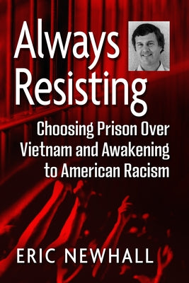 Always Resisting: Choosing Prison Over Vietnam and Awakening to American Racism by Newhall, Eric