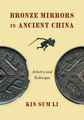 Bronze Mirrors in Ancient China: Artistry and Technique by Li, Kin Sum