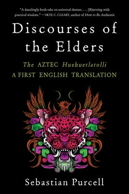 Discourses of the Elders: The Aztec Huehuetlatolli a First English Translation by Purcell, Sebastian