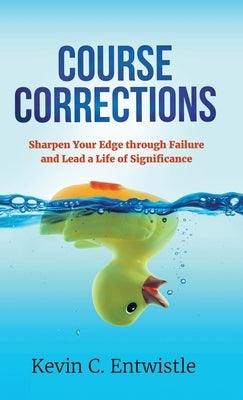 Course Corrections: Sharpen Your Edge through Failure and Lead a Life of Significance by Entwistle, Kevin C.