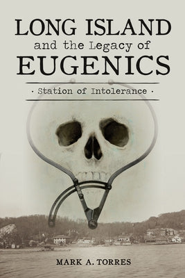 Long Island and the Legacy of Eugenics: Station of Intolerance by Torres, Mark A.