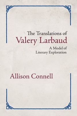 The Translations of Valery Larbaud: A Model of Literary Exploration by Connell, Allison