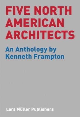 Five North American Architects: An Anthology by Kenneth Frampton by Frampton, Kenneth