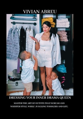 Dressing Your Inner Drama Queen: Master the Art of Outfits That Scream and Whisper Style, While Juggling Toddlers and Life! by Abreu, Vivian