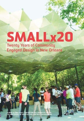 Smallx20: Twenty Years of Community Engaged Design in New Orleans by Hansen, Maggie