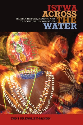 Istwa Across the Water: Haitian History, Memory, and the Cultural Imagination&#8203; by Pressley-Sanon, Toni