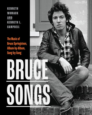 Bruce Songs: The Music of Bruce Springsteen, Album-By-Album, Song-By-Song by Womack, Kenneth