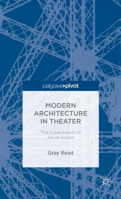Modern Architecture in Theatre: The Experiments of Art Et Action by Read, A.