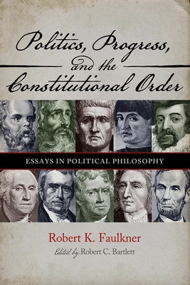 Politics, Progress, and the Constitution: Essays in Political Philosophy by Faulkner, Robert K.