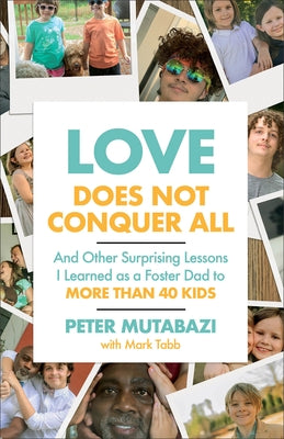 Love Does Not Conquer All: And Other Surprising Lessons I Learned as a Foster Dad to More Than 40 Kids by Mutabazi, Peter