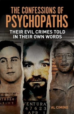 The Confessions of Psychopaths: Their Evil Crimes Told in Their Own Words by Cimino, Al