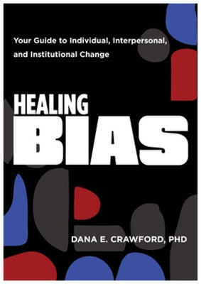 Healing Bias: Your Guide to Individual, Interpersonal, and Institutional Change by Crawford, Dana E.