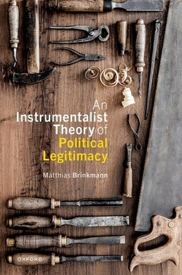 An Instrumentalist Theory of Political Legitimacy by Brinkmann, Matthias