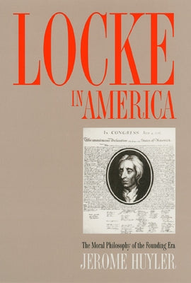 Locke in America: The Moral Philosophy of the Founding Era by Huyler, Jerome