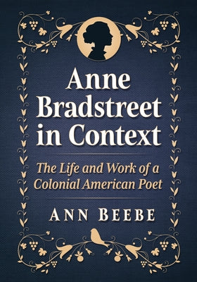Anne Bradstreet in Context: The Life and Work of a Colonial American Poet by Beebe, Ann