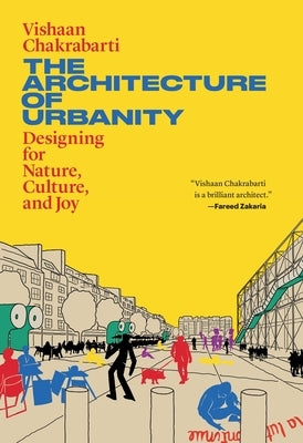 The Architecture of Urbanity: Designing for Nature, Culture, and Joy by Chakrabarti, Vishaan