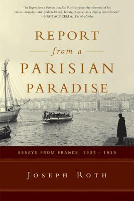 Report from a Parisian Paradise: Essays from France, 1925-1939 by Roth, Joseph